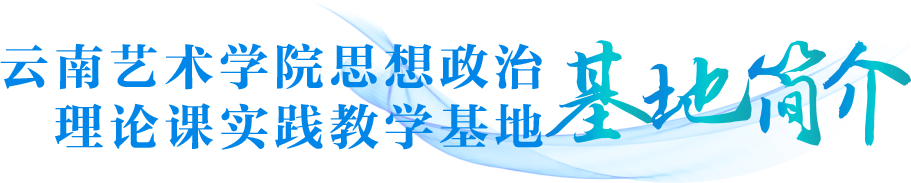 云南艺术学院思想政治理论课实践教学基地